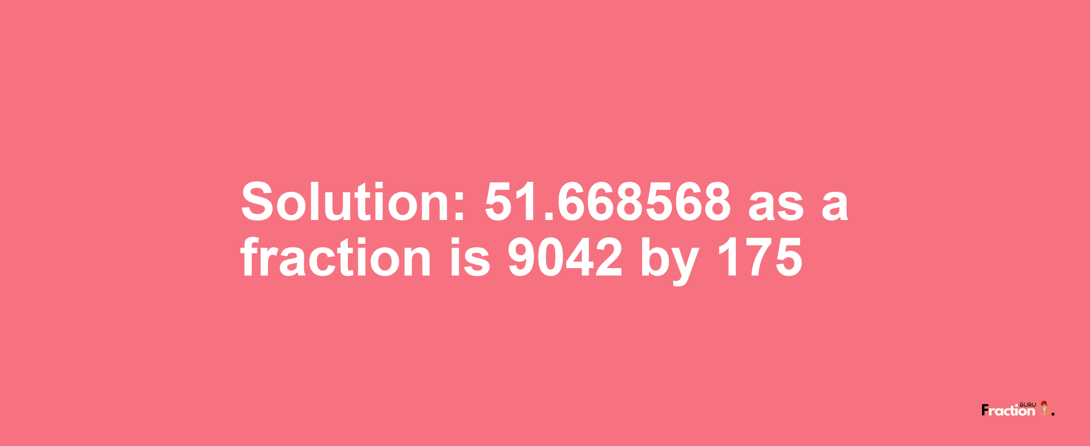 Solution:51.668568 as a fraction is 9042/175